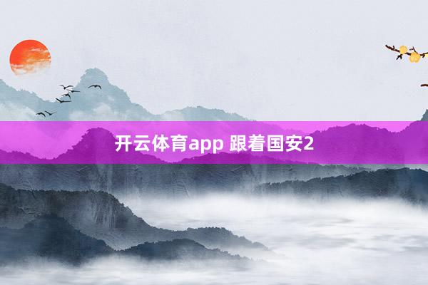 开云体育app 跟着国安2