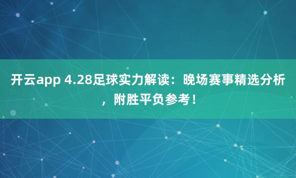 开云app 4.28足球实力解读：晚场赛事精选分析，附胜平负参考！