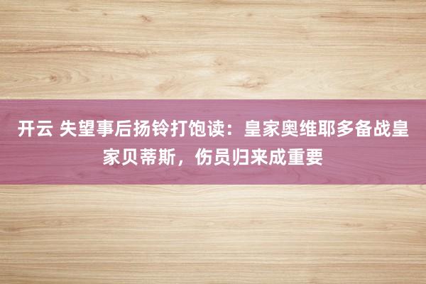 开云 失望事后扬铃打饱读：皇家奥维耶多备战皇家贝蒂斯，伤员归来成重要