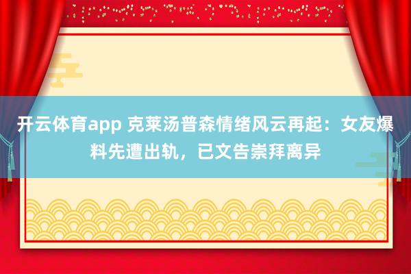 开云体育app 克莱汤普森情绪风云再起：女友爆料先遭出轨，已文告崇拜离异