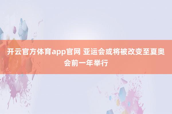 开云官方体育app官网 亚运会或将被改变至夏奥会前一年举行