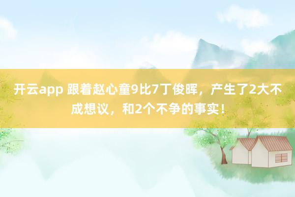 开云app 跟着赵心童9比7丁俊晖，产生了2大不成想议，和2个不争的事实！