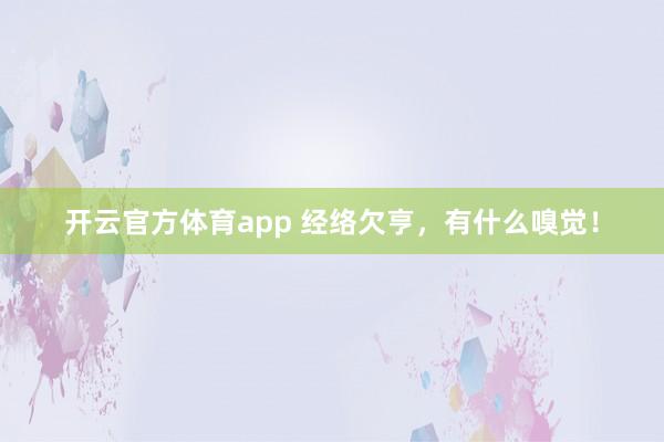开云官方体育app 经络欠亨，有什么嗅觉！
