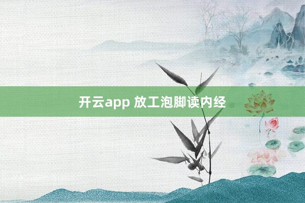 开云app 放工泡脚读内经