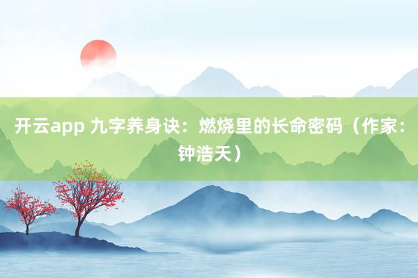 开云app 九字养身诀：燃烧里的长命密码（作家：钟浩天）