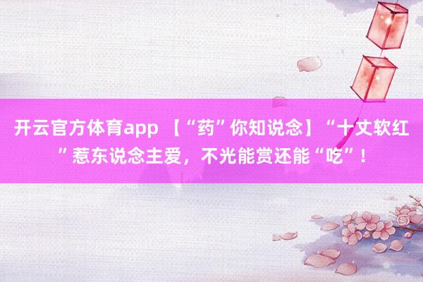 开云官方体育app 【“药”你知说念】“十丈软红”惹东说念主爱，不光能赏还能“吃”！
