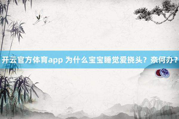 开云官方体育app 为什么宝宝睡觉爱挠头？奈何办？