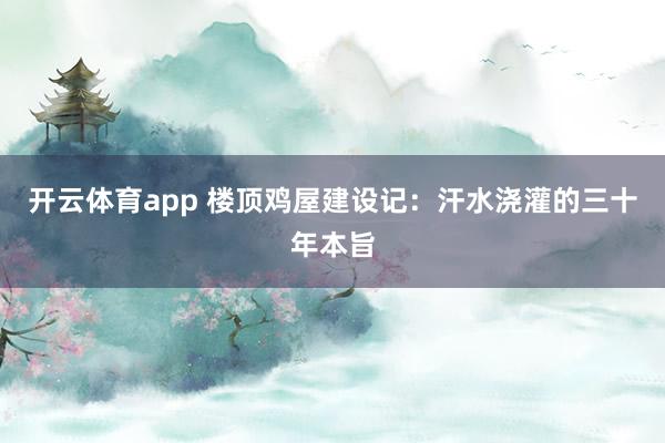 开云体育app 楼顶鸡屋建设记：汗水浇灌的三十年本旨