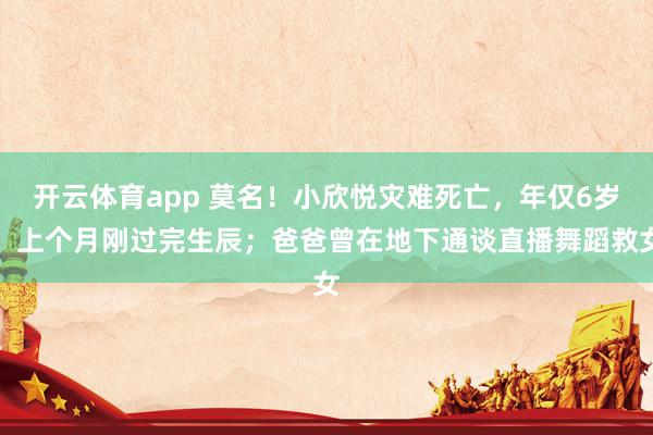 开云体育app 莫名！小欣悦灾难死亡，年仅6岁，上个月刚过完生辰；爸爸曾在地下通谈直播舞蹈救女