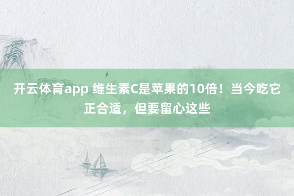开云体育app 维生素C是苹果的10倍！当今吃它正合适，但要留心这些