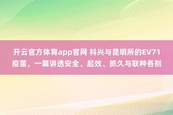 开云官方体育app官网 科兴与昆明所的EV71疫苗，一篇讲透安全、起效、抓久与联种各别