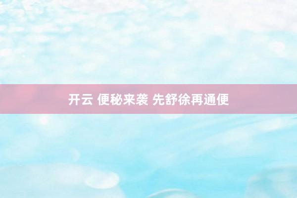 开云 便秘来袭 先舒徐再通便