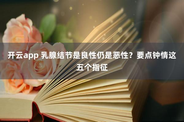 开云app 乳腺结节是良性仍是恶性？要点钟情这五个指征