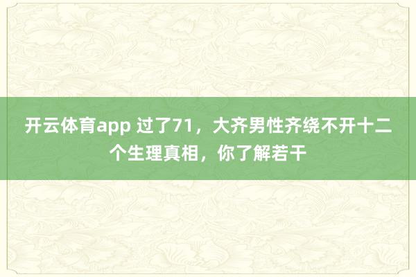 开云体育app 过了71，大齐男性齐绕不开十二个生理真相，你了解若干