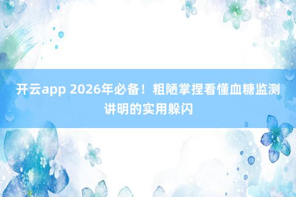 开云app 2026年必备！粗陋掌捏看懂血糖监测讲明的实用躲闪