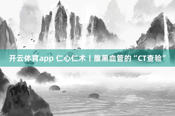 开云体育app 仁心仁术丨腹黑血管的“CT查验”