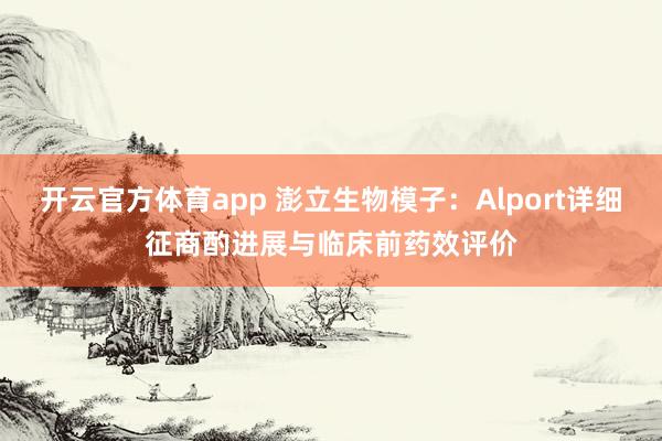 开云官方体育app 澎立生物模子：Alport详细征商酌进展与临床前药效评价