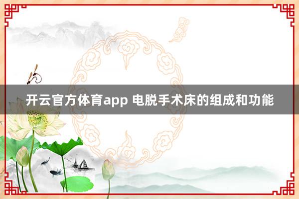 开云官方体育app 电脱手术床的组成和功能