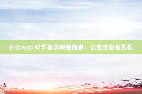 开云app 科学备孕保胎指南：让宝宝稳稳扎根