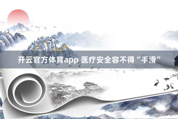 开云官方体育app 医疗安全容不得“手滑”