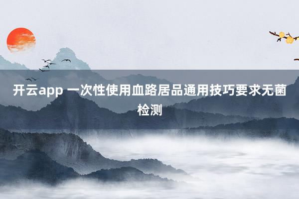 开云app 一次性使用血路居品通用技巧要求无菌检测