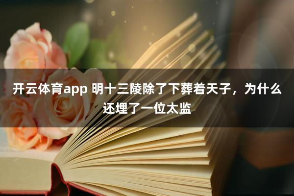 开云体育app 明十三陵除了下葬着天子，为什么还埋了一位太监