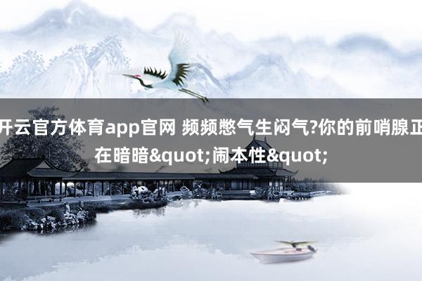 开云官方体育app官网 频频憋气生闷气?你的前哨腺正在暗暗"闹本性"