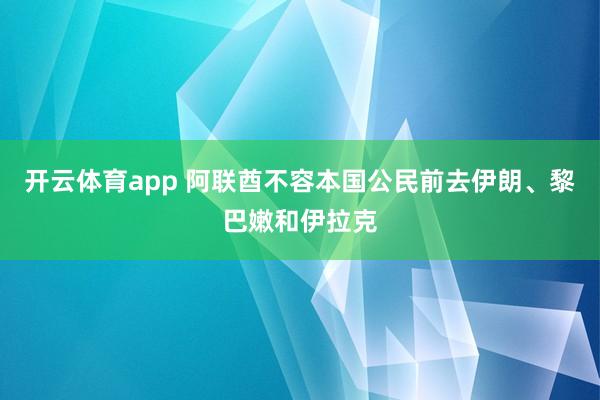 开云体育app 阿联酋不容本国公民前去伊朗、黎巴嫩和伊拉克