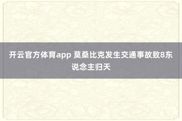 开云官方体育app 莫桑比克发生交通事故致8东说念主归天