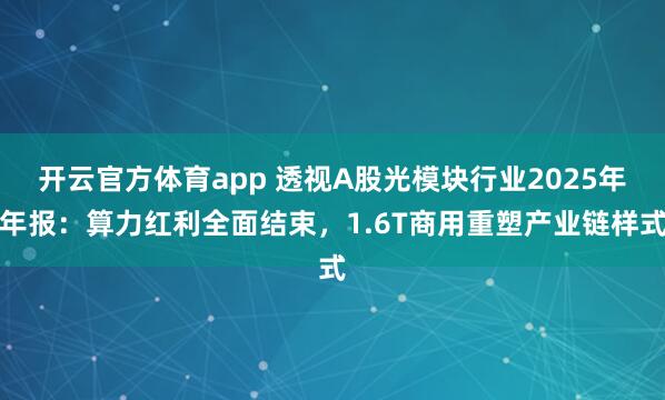 开云官方体育app 透视A股光模块行业2025年年报：算力红利全面结束，1.6T商用重塑产业链样式