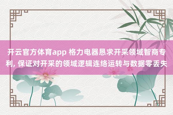开云官方体育app 格力电器恳求开采领域智商专利, 保证对开采的领域逻辑连络运转与数据零丢失