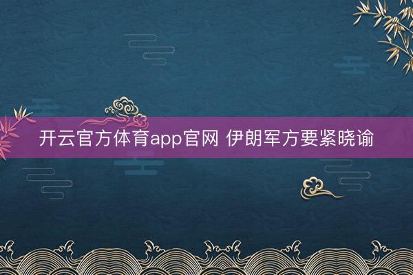 开云官方体育app官网 伊朗军方要紧晓谕