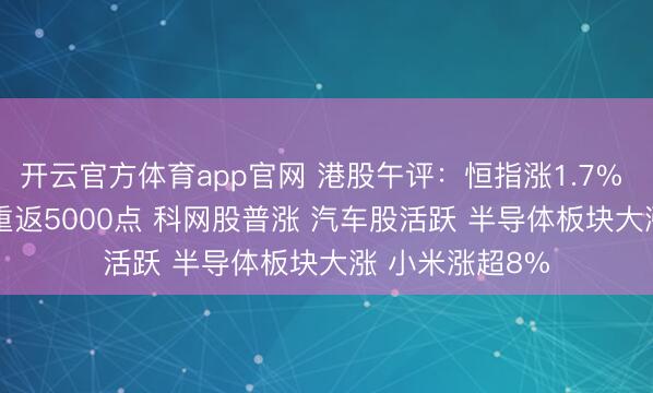 开云官方体育app官网 港股午评：恒指涨1.7% 科指涨2.86%重返5000点 科网股普涨 汽车股活跃 半导体板块大涨 小米涨超8%