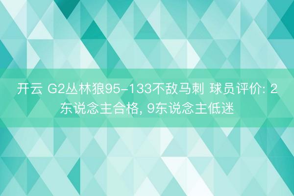 开云 G2丛林狼95-133不敌马刺 球员评价: 2东说念主合格， 9东说念主低迷
