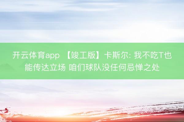开云体育app 【竣工版】卡斯尔: 我不吃T也能传达立场 咱们球队没任何忌惮之处