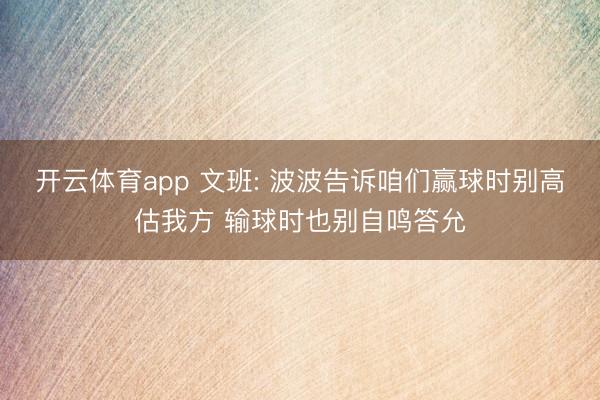 开云体育app 文班: 波波告诉咱们赢球时别高估我方 输球时也别自鸣答允