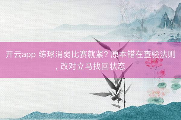 开云app 练球消弱比赛就紧? 原本错在查验法则， 改对立马找回状态
