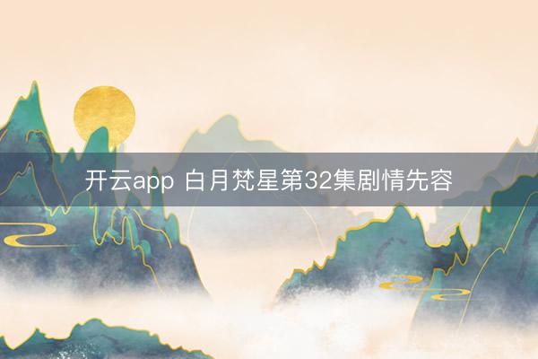 开云app 白月梵星第32集剧情先容