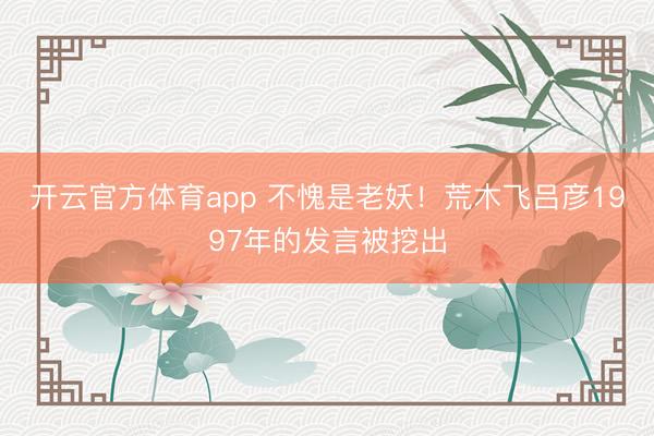 开云官方体育app 不愧是老妖！荒木飞吕彦1997年的发言被挖出